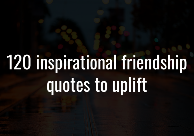 120 Inspirational Friendship Quotes To Uplift