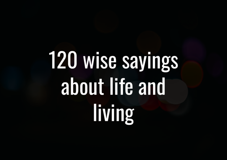 120 Wise Sayings About Life And Living