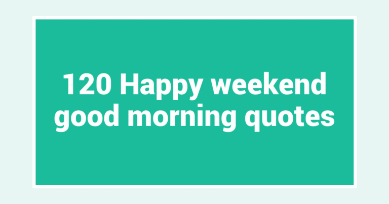 120 Happy weekend good morning quotes